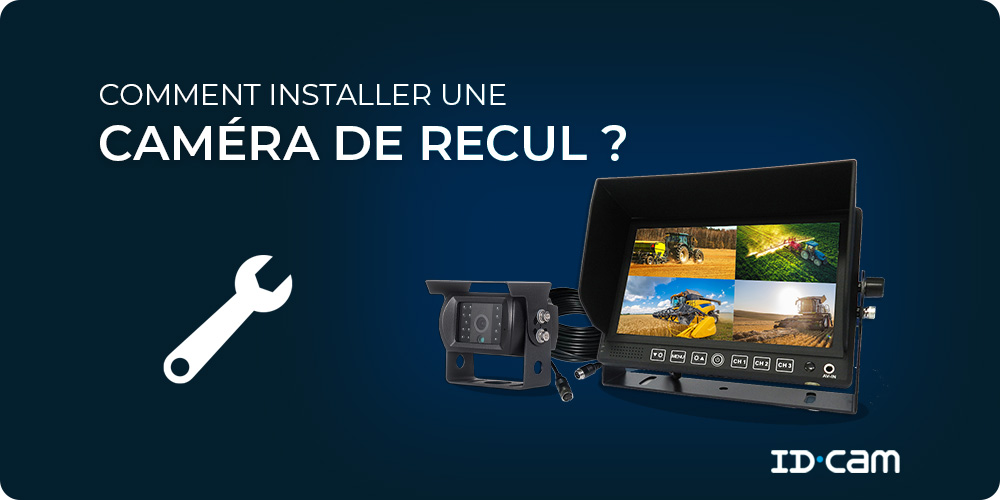 Installation caméra recul ID.CAM : voiture fourgon camping-car utilitaire tracteur moissonneuse engin agricole